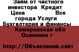 Займ от частного инвестора. Кредит. › Цена ­ 1 500 000 - Все города Услуги » Бухгалтерия и финансы   . Кемеровская обл.,Осинники г.